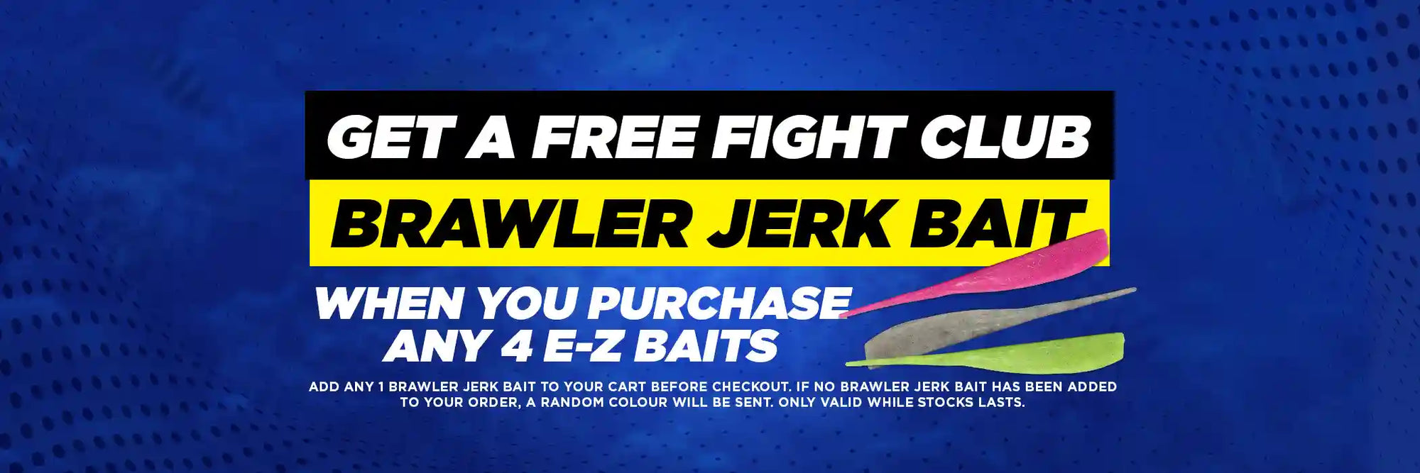 Get a Free Fight Club Brawler Jerk Bait when you purchase any 4 E-Z Baits